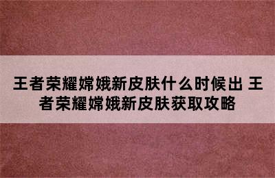 王者荣耀嫦娥新皮肤什么时候出 王者荣耀嫦娥新皮肤获取攻略